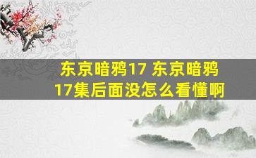 东京暗鸦17 东京暗鸦17集后面没怎么看懂啊